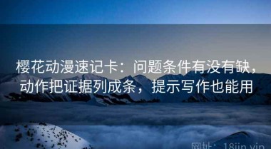 樱花动漫速记卡：问题条件有没有缺，动作把证据列成条，提示写作也能用