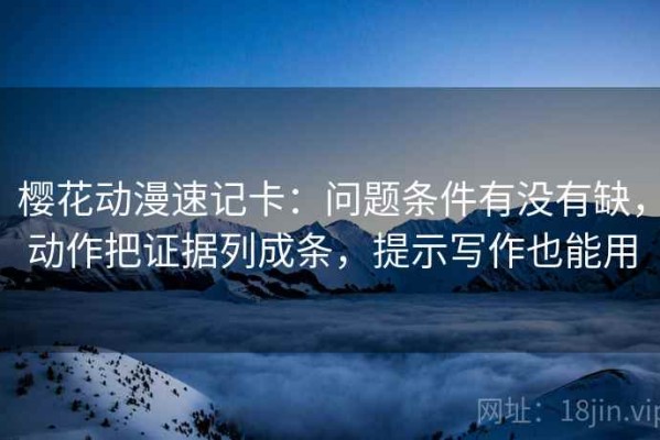 樱花动漫速记卡：问题条件有没有缺，动作把证据列成条，提示写作也能用