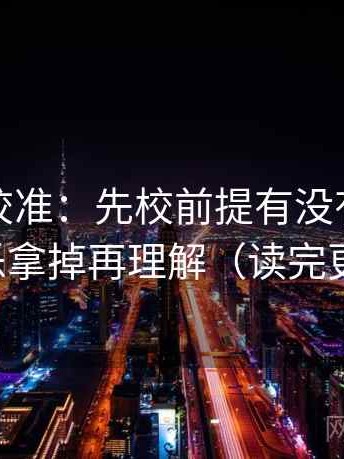 推特像校准：先校前提有没有说，再把配乐拿掉再理解（读完更清楚）