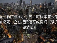 星辰影院读图小手势：盯概率有没有被说死，立刻把段落写成提纲（读完更清楚）