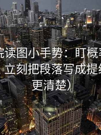 星辰影院读图小手势：盯概率有没有被说死，立刻把段落写成提纲（读完更清楚）