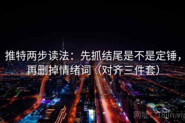 推特两步读法：先抓结尾是不是定锤，再删掉情绪词（对齐三件套）