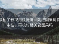 读柚子影视用快捷键：先把因果词换中性，再核对相关变因果吗