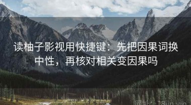 读柚子影视用快捷键：先把因果词换中性，再核对相关变因果吗