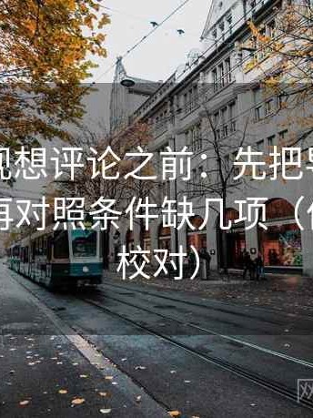 神马影视想评论之前：先把导语拆成两句，再对照条件缺几项（像做旁白校对）