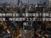 推特想转发前：先看剪辑是不是暗示因果，再把截图补上下文（三秒就能做）