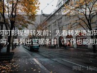 可可影视想转发前：先看转发语加码吗，再列出证据条目（写作也能用）