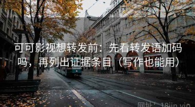 可可影视想转发前：先看转发语加码吗，再列出证据条目（写作也能用）