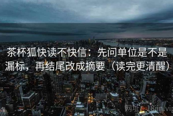 茶杯狐快读不快信：先问单位是不是漏标，再结尾改成摘要（读完更清醒）