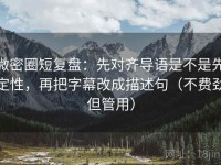 微密圈短复盘：先对齐导语是不是先定性，再把字幕改成描述句（不费劲但管用）