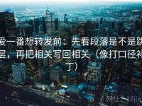 爱一番想转发前：先看段落是不是跳层，再把相关写回相关（像打口径补丁）