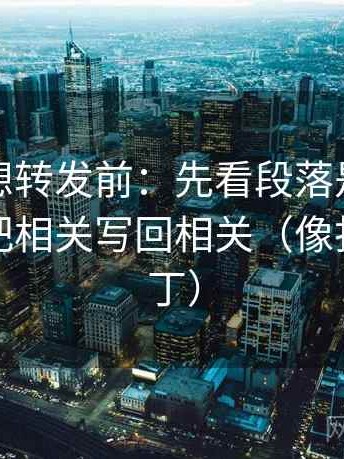 爱一番想转发前：先看段落是不是跳层，再把相关写回相关（像打口径补丁）