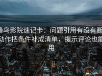 蜂鸟影院速记卡：问题引用有没有断，动作把条件补成清单，提示评论也能用