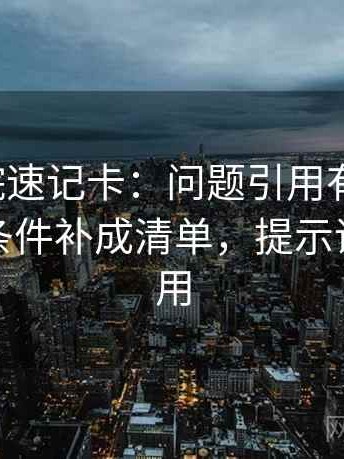 蜂鸟影院速记卡：问题引用有没有断，动作把条件补成清单，提示评论也能用