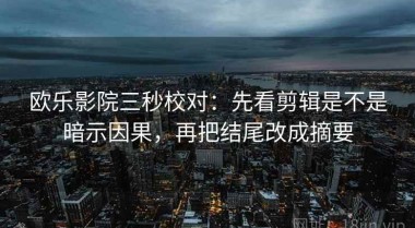 欧乐影院三秒校对：先看剪辑是不是暗示因果，再把结尾改成摘要