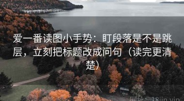 爱一番读图小手势：盯段落是不是跳层，立刻把标题改成问句（读完更清楚）