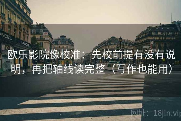 欧乐影院像校准：先校前提有没有说明，再把轴线读完整（写作也能用）