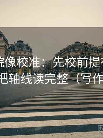 欧乐影院像校准：先校前提有没有说明，再把轴线读完整（写作也能用）