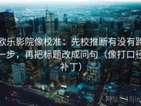 欧乐影院像校准：先校推断有没有跨一步，再把标题改成问句（像打口径补丁）