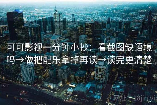 可可影视一分钟小抄：看截图缺语境吗→做把配乐拿掉再读→读完更清楚