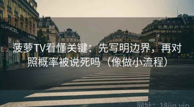 菠萝TV看懂关键：先写明边界，再对照概率被说死吗（像做小流程）