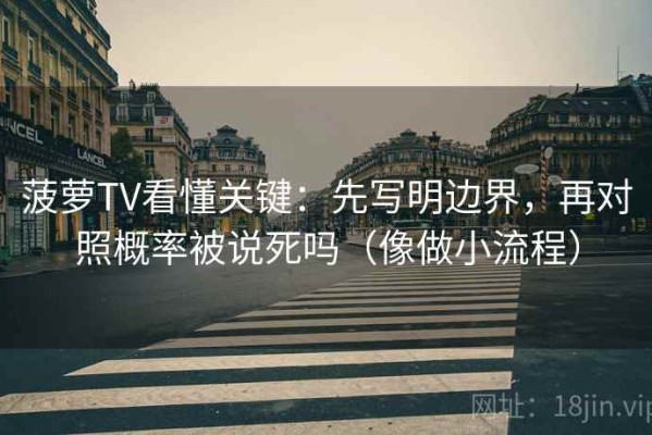 菠萝TV看懂关键：先写明边界，再对照概率被说死吗（像做小流程）