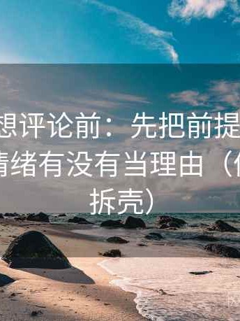 爱一番想评论前：先把前提补一句，再核对情绪有没有当理由（像做句子拆壳）