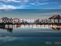 糖心Vlog快读不快信：先问范围有没有画线，再把字幕改成描述句