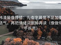 韩漫屋像排错：先查字幕是不是加重语气，再把情绪词删掉再读（像做句子拆壳）