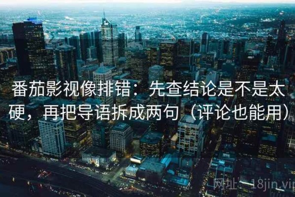 番茄影视像排错：先查结论是不是太硬，再把导语拆成两句（评论也能用）