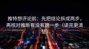 推特想评论前：先把结论拆成两步，再核对推断有没有跨一步（读完更清楚）