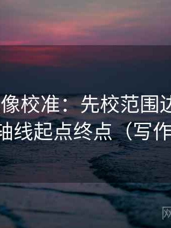 age动漫像校准：先校范围边界清吗，再读全轴线起点终点（写作也能用）