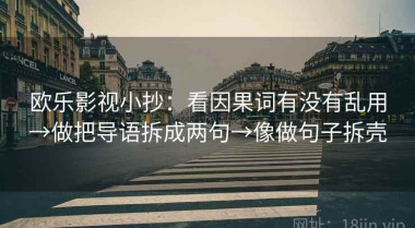 欧乐影视小抄：看因果词有没有乱用→做把导语拆成两句→像做句子拆壳