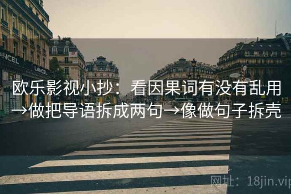欧乐影视小抄：看因果词有没有乱用→做把导语拆成两句→像做句子拆壳