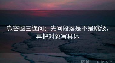 微密圈三连问：先问段落是不是跳级，再把对象写具体
