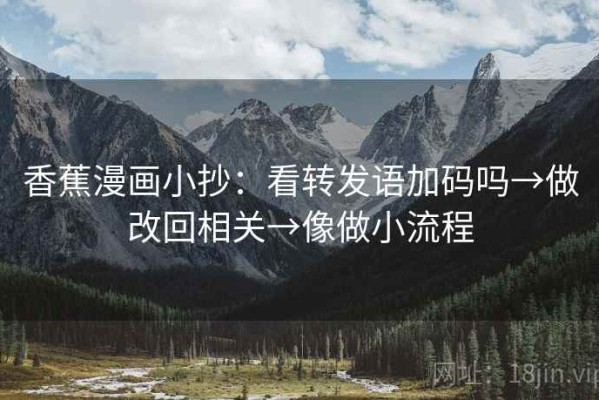 香蕉漫画小抄：看转发语加码吗→做改回相关→像做小流程