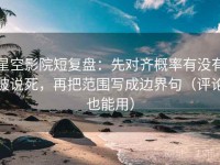 星空影院短复盘：先对齐概率有没有被说死，再把范围写成边界句（评论也能用）