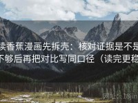 读香蕉漫画先拆壳：核对证据是不是不够后再把对比写同口径（读完更稳）
