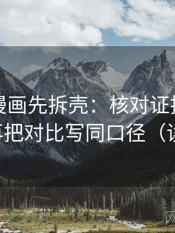 读香蕉漫画先拆壳：核对证据是不是不够后再把对比写同口径（读完更稳）