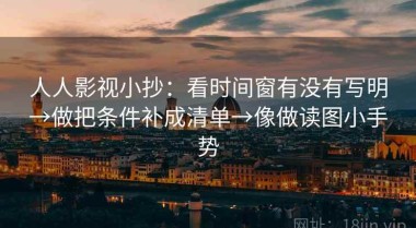 人人影视小抄：看时间窗有没有写明→做把条件补成清单→像做读图小手势