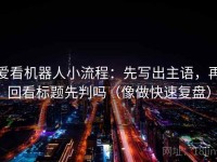 爱看机器人小流程：先写出主语，再回看标题先判吗（像做快速复盘）