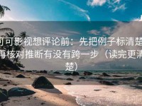 可可影视想评论前：先把例子标清楚，再核对推断有没有跨一步（读完更清楚）