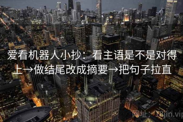 爱看机器人小抄：看主语是不是对得上→做结尾改成摘要→把句子拉直