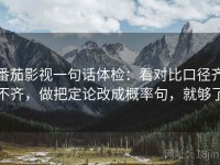 番茄影视一句话体检：看对比口径齐不齐，做把定论改成概率句，就够了