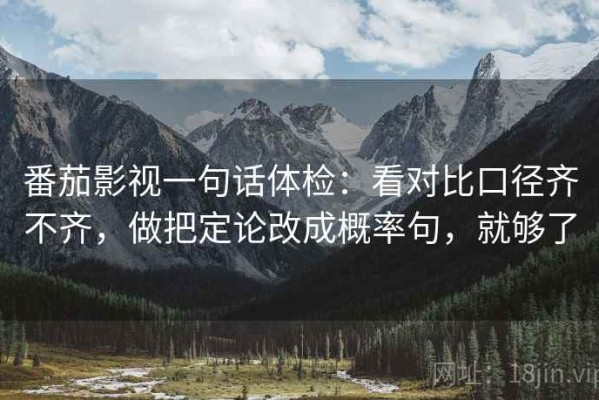 番茄影视一句话体检：看对比口径齐不齐，做把定论改成概率句，就够了