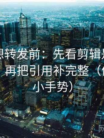 黑料网想转发前：先看剪辑是不是暗示因果，再把引用补完整（像做读图小手势）
