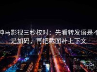 神马影视三秒校对：先看转发语是不是加码，再把截图补上下文