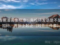 香蕉漫画像校准：先校转发语是不是加码，再补上起止（对齐三件套）