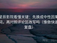 星辰影院看懂关键：先换成中性因果词，再对照评论区改写吗（像做快速复盘）