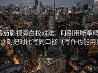 番茄影视旁白校对法：盯引用断章吗，立刻把对比写同口径（写作也能用）
